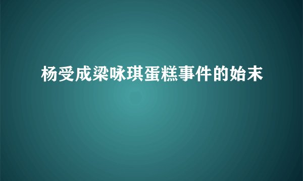 杨受成梁咏琪蛋糕事件的始末