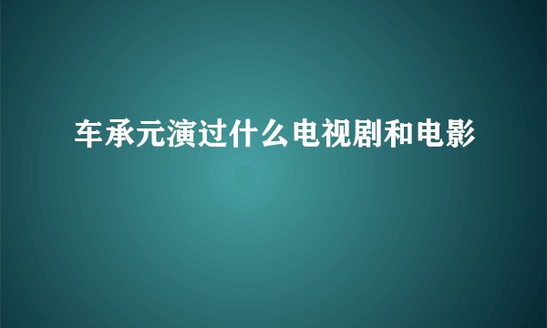 车承元演过什么电视剧和电影