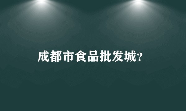 成都市食品批发城?