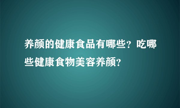 养颜的健康食品有哪些?吃哪些健康食物美容养颜?