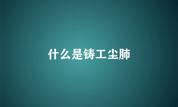 什么是铸工尘肺