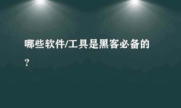 哪些软件/工具是黑客必备的?
