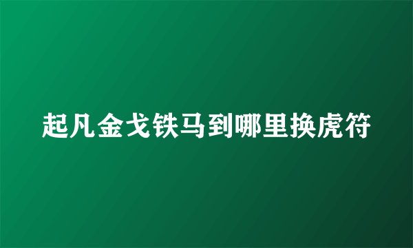 起凡金戈铁马到哪里换虎符