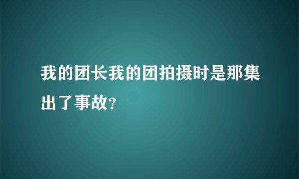 我的团长我的团拍摄时是那集出了事故？