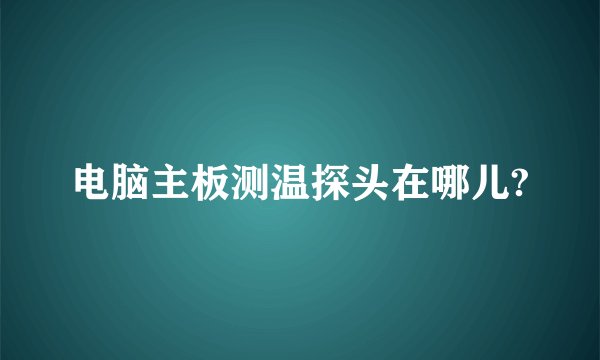 电脑主板测温探头在哪儿?