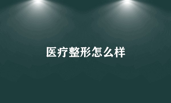 医疗整形怎么样