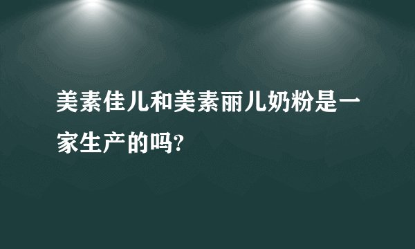 美素佳儿和美素丽儿奶粉是一家生产的吗?