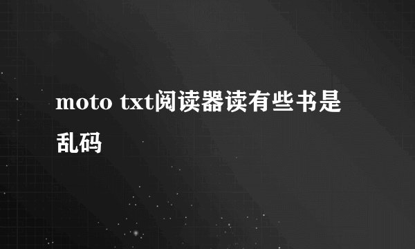 moto txt阅读器读有些书是乱码