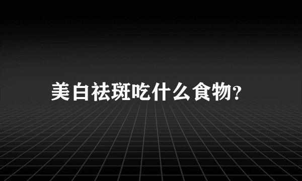 美白祛斑吃什么食物？