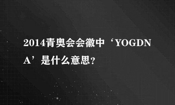 2014青奥会会徽中‘YOGDNA’是什么意思？