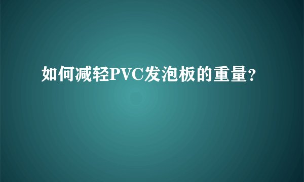 如何减轻PVC发泡板的重量?