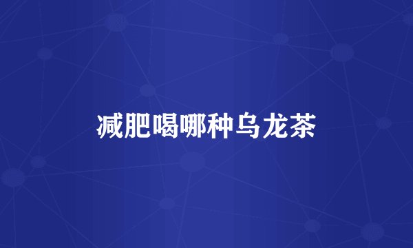 减肥喝哪种乌龙茶