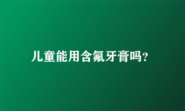 儿童能用含氟牙膏吗？