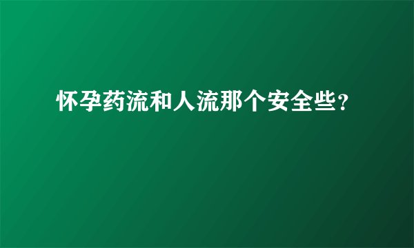 怀孕药流和人流那个安全些？