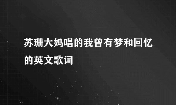 苏珊大妈唱的我曾有梦和回忆的英文歌词
