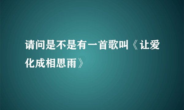 请问是不是有一首歌叫《让爱化成相思雨》
