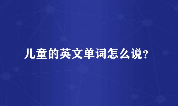 儿童的英文单词怎么说？