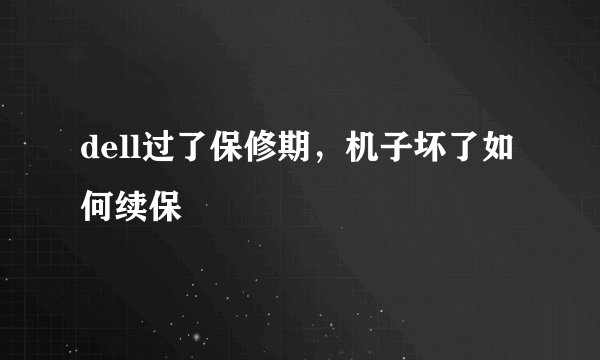 dell过了保修期，机子坏了如何续保
