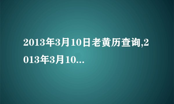 2013年3月10日老黄历查询,2013年3月10日万年历黄道吉日