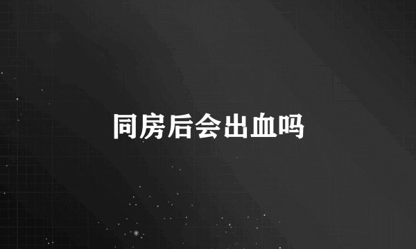 同房后会出血吗