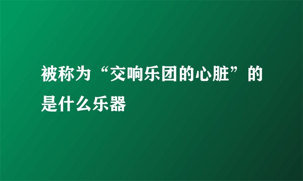 被称为“交响乐团的心脏”的是什么乐器