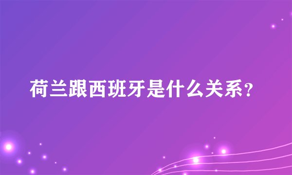 荷兰跟西班牙是什么关系？