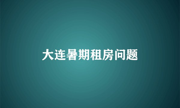 大连暑期租房问题
