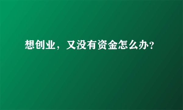 想创业，又没有资金怎么办？