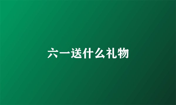 六一送什么礼物