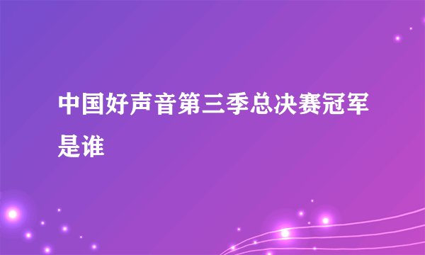 中国好声音第三季总决赛冠军是谁
