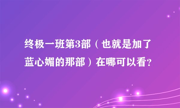 终极一班第3部(也就是加了蓝心媚的那部)在哪可以看?