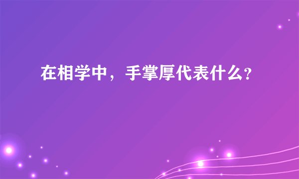 在相学中，手掌厚代表什么？