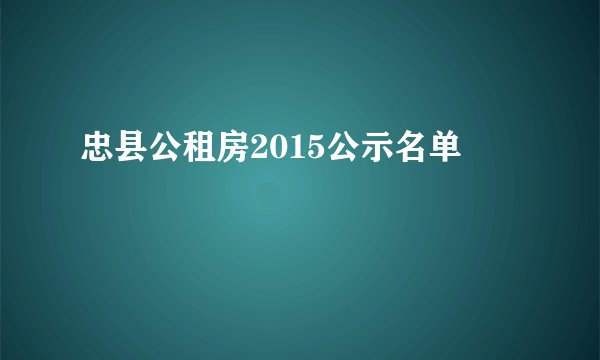 忠县公租房2015公示名单
