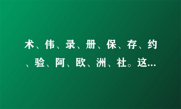 术、伟、录、册、保、存、约、验、阿、欧、洲、社。这些字的拼音是什么？（组词是什么？）