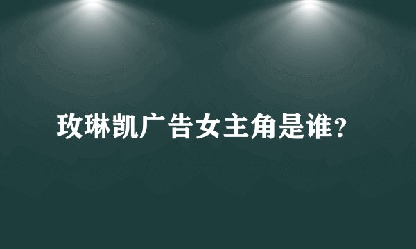 玫琳凯广告女主角是谁？