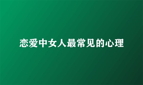 恋爱中女人最常见的心理