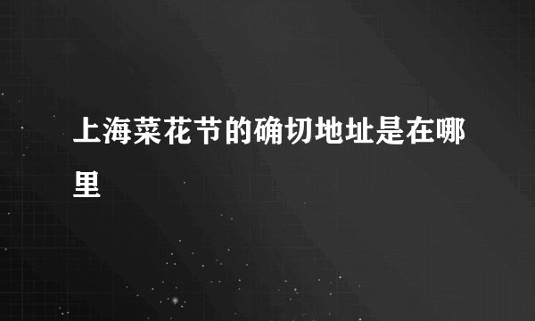 上海菜花节的确切地址是在哪里