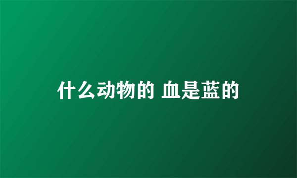 什么动物的 血是蓝的