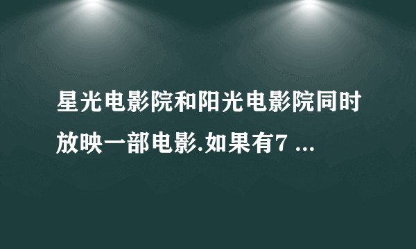 星光电影院和阳光电影院同时放映一部电影.如果有7 个成人和4个儿童，那么到那个电影院看电影合算？需要多少元？