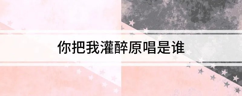 你把我灌醉原唱是谁
