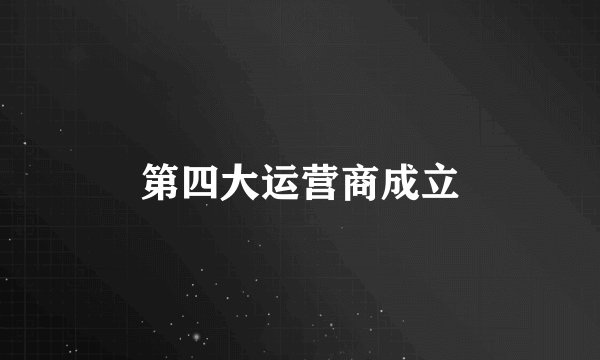 第四大运营商成立