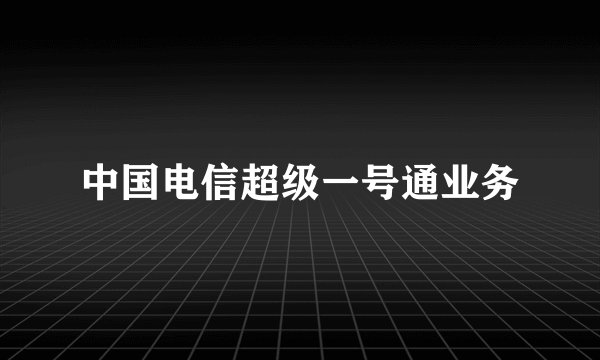 中国电信超级一号通业务