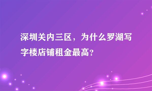 深圳关内三区，为什么罗湖写字楼店铺租金最高？