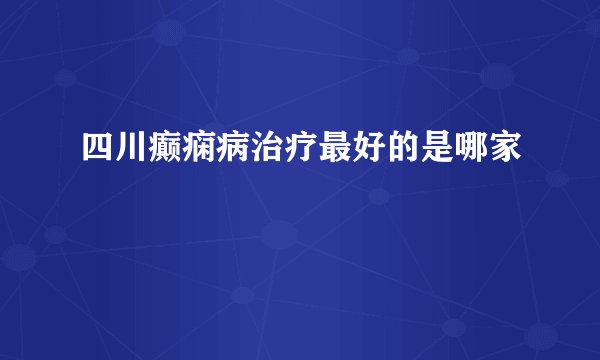 四川癫痫病治疗最好的是哪家