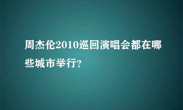 周杰伦2010巡回演唱会都在哪些城市举行？