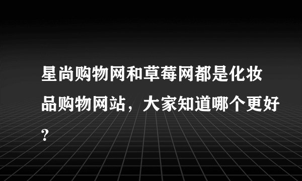 星尚购物网和草莓网都是化妆品购物网站,大家知道哪个更好?