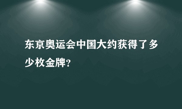 东京奥运会中国大约获得了多少枚金牌？
