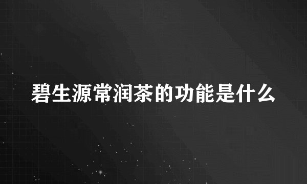 碧生源常润茶的功能是什么