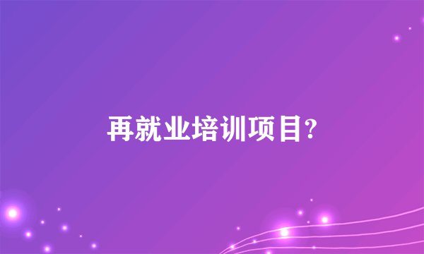 再就业培训项目?