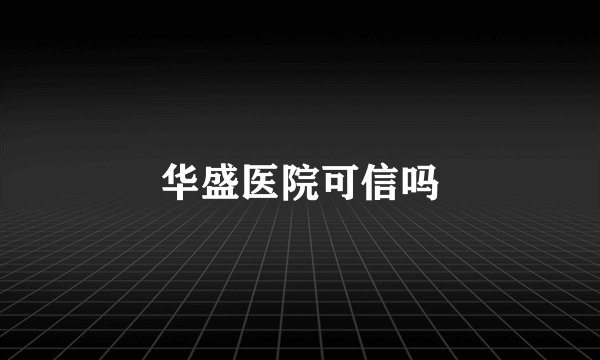 华盛医院可信吗